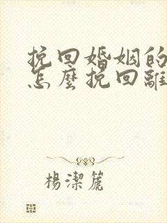 挽回婚姻的方法怎么挽回离婚