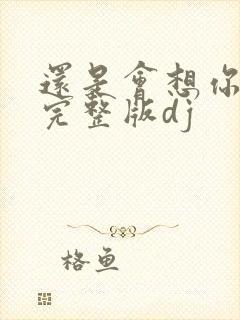 还是会想你原唱完整版dj