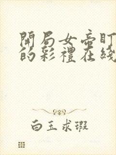 开局女帝盯上我的彩礼在线