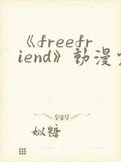 《freefriend》动漫完整全集在线观看高清