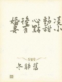 婚后心动凌总追妻有点甜小说软件