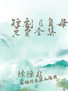 短剧《负母心》免费全集