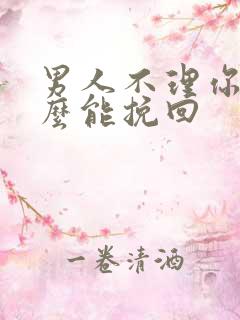 男人不理你了怎么能挽回