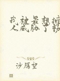 我被最想拥抱男人威胁了动漫