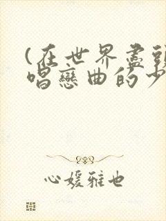 (在世界尽头咏唱恋曲的少女)