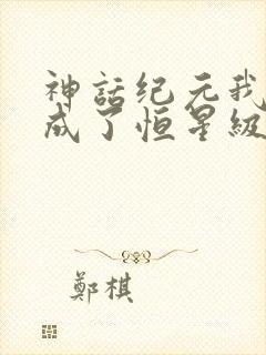 神话纪元我进化成了恒星级巨兽txt