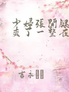 少妇张开腿让我爽了一整夜