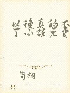 以后真的不追你了小说免费阅读