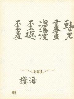 歪歪漫画韩漫无羞遮漫画免费下载