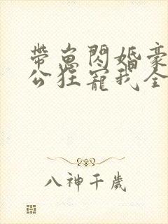 带崽闪婚豪门老公狂宠我全集免费观看