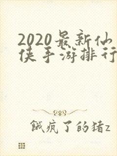 2020最新仙侠手游排行榜