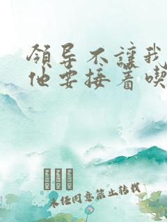 领导不让我断奶他要接着吃