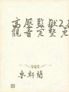 高压监狱2在线观看完整免费高