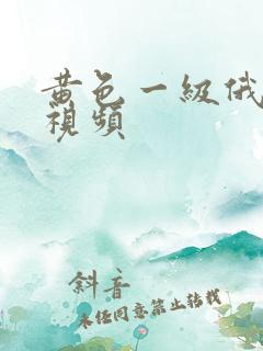 黄色一级俄罗斯视频