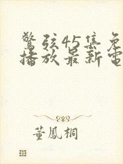 惊弦45集免费播放最新电视剧