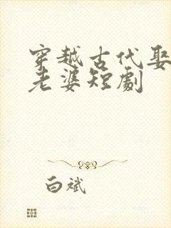 穿越古代娶十个老婆短剧