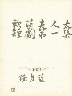 软萌夫人太难哄短剧第一集观看