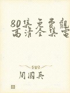 80集免费观看高清全集电视剧