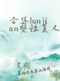 合集lunjian双性美人挨cao小说