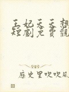 王妃天天想休夫短剧免费观看全集