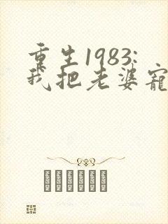 重生1983:我把老婆宠成首富,