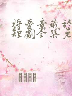 将爱意藏于身后短剧全集免费播放