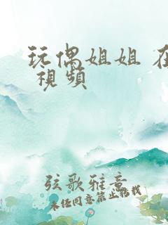 玩偶姐姐 在线 视频