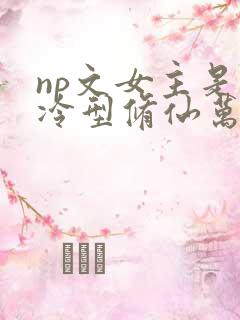np文女主是清冷型修仙万人迷
