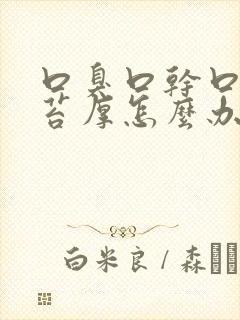 口臭口干口苦舌苔厚怎么办