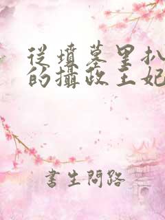 从坟墓里扒出来的摄政王妃完结小说最新章节