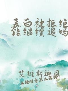 表白被拒绝后还能继续追吗