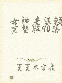 女神老婆赖上我完整版90集