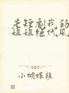 老短剧我的七个姐姐绝代风华