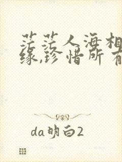 茫茫人海相遇是缘,珍惜所有的相识