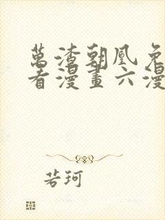 万渣朝凰免费观看漫画六漫画