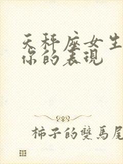 天秤座女生喜欢你的表现