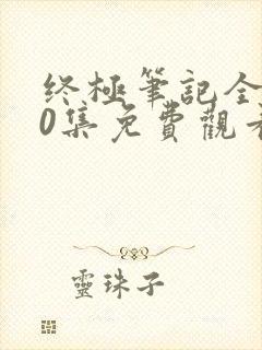 终极笔记全集60集免费观看