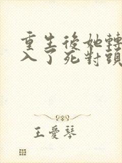重生后她转身投入了死对头怀抱