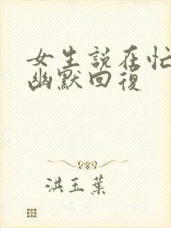 女生说在忙怎么幽默回复