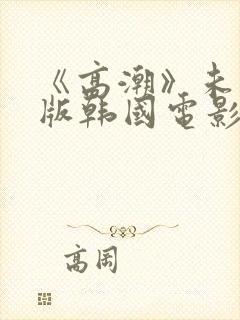 《高潮》未删减版韩国电影