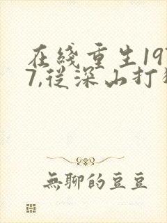 在线重生1977,从深山打猎开始逆袭免费阅读