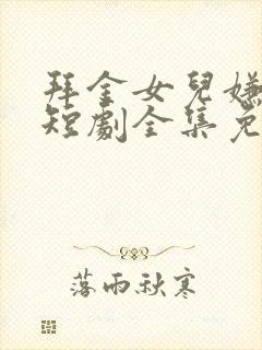 拜金女儿嫌我穷短剧全集免费