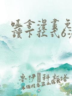 哑舍漫画免费阅读下拉式6漫画