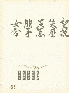 女朋友失望坚决分手怎么挽回