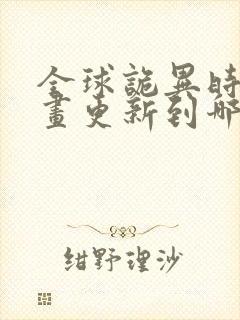 全球诡异时代漫画更新到哪了