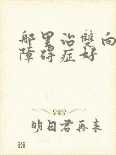 哪里治双向情感障碍症好