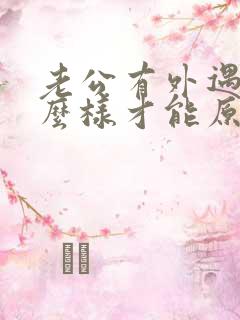 老公有外遇了怎么样才能原谅他