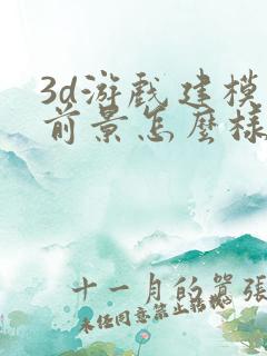 3d游戏建模师前景怎么样