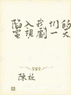 陷入我们的热恋电视剧一天更新几集