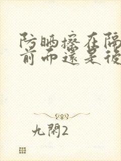 防晒擦在隔离的前面还是后面